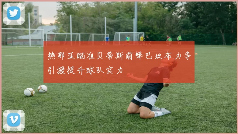 热那亚瞄准贝蒂斯前锋巴坎布力争引援提升球队实力