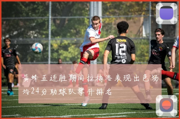 黄蜂五连胜期间拉梅洛表现出色场均24分助球队攀升排名
