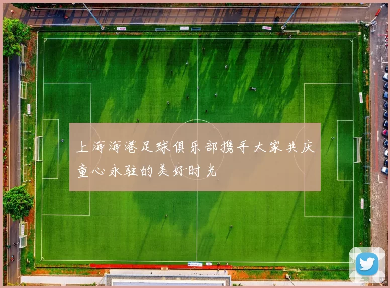 上海海港足球俱乐部携手大家共庆童心永驻的美好时光