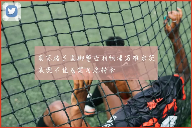 前苏格兰国脚警告利物浦若维尔茨表现不佳或需考虑转会