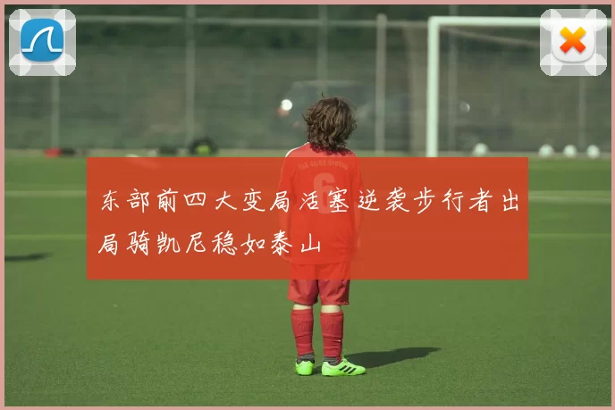东部前四大变局活塞逆袭步行者出局骑凯尼稳如泰山
