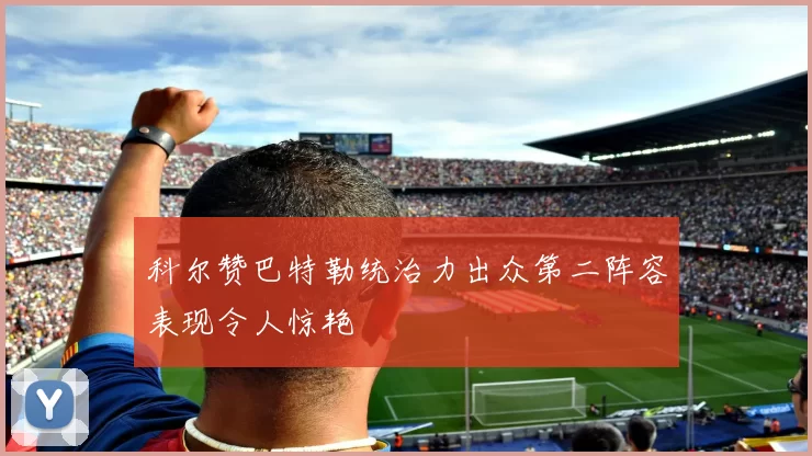 科尔赞巴特勒统治力出众第二阵容表现令人惊艳