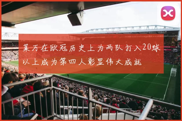 莱万在欧冠历史上为两队打入20球以上成为第四人彰显伟大成就
