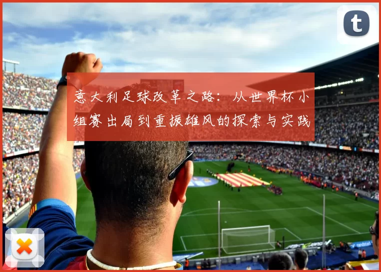 意大利足球改革之路：从世界杯小组赛出局到重振雄风的探索与实践
