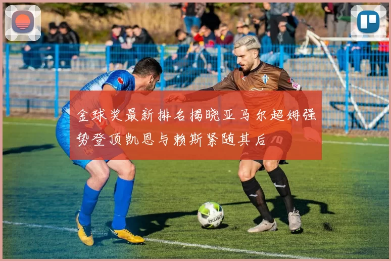 金球奖最新排名揭晓亚马尔超姆强势登顶凯恩与赖斯紧随其后